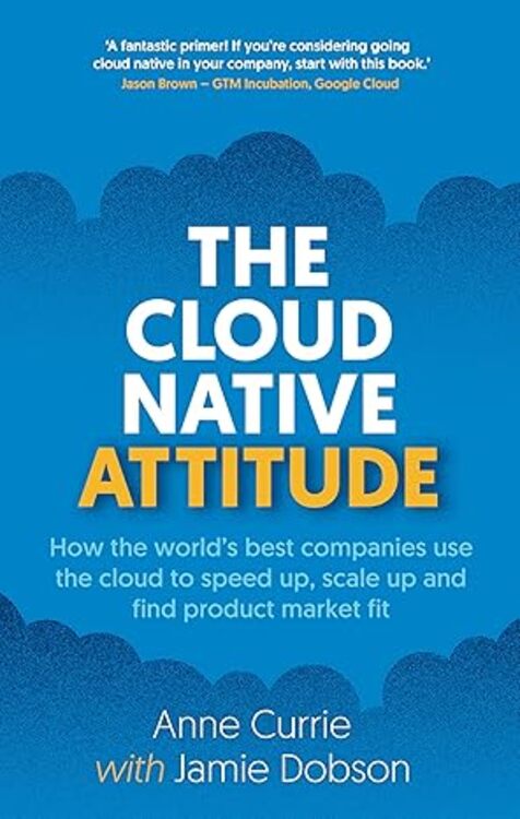 The Cloud Native Attitude: How the world’s best companies use the cloud to speed up, scale up and find product market fit 